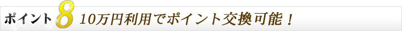 10万円利用でポイント交換可能！